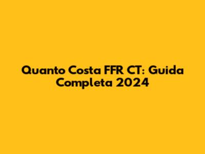 Quanto Costa FFR CT: Guida Completa 2024