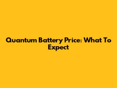 Quantum Battery Price: What To Expect