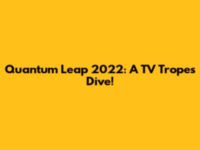 Quantum Leap 2022: A TV Tropes Dive!
