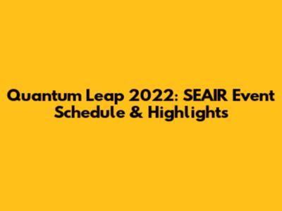 Quantum Leap 2022: SEAIR Event Schedule & Highlights