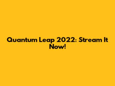 Quantum Leap 2022: Stream It Now!
