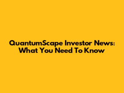QuantumScape Investor News: What You Need To Know