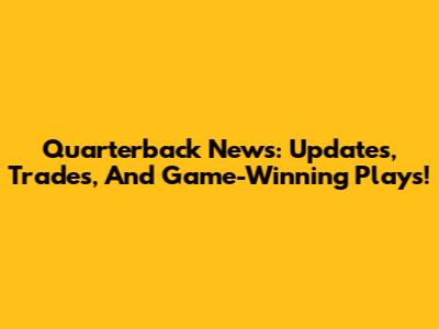 Quarterback News: Updates, Trades, And Game-Winning Plays!