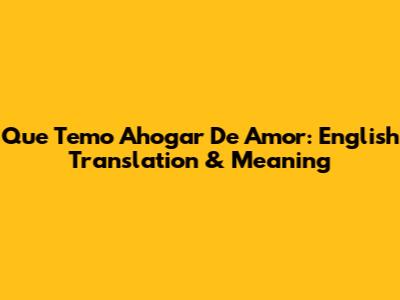 Que Temo Ahogar De Amor: English Translation & Meaning