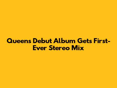 Queen's Debut Album Gets First-Ever Stereo Mix