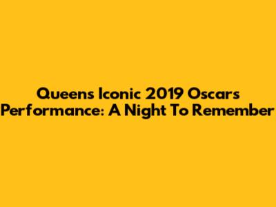 Queen's Iconic 2019 Oscars Performance: A Night To Remember