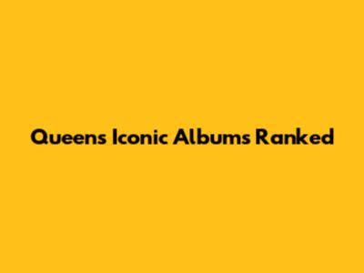 Queen's Iconic Albums Ranked