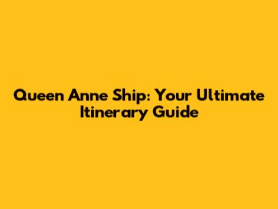 Queen Anne Ship: Your Ultimate Itinerary Guide