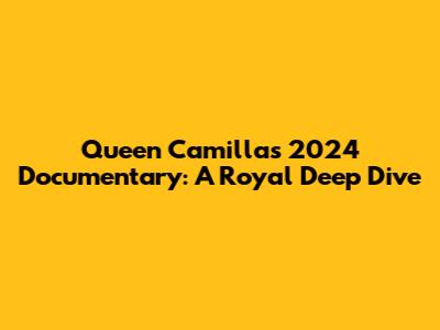 Queen Camilla's 2024 Documentary: A Royal Deep Dive