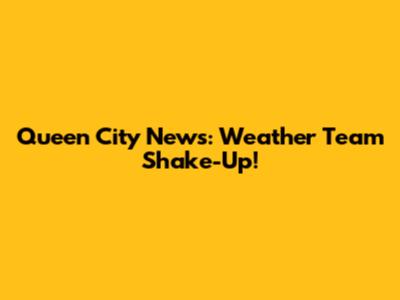 Queen City News: Weather Team Shake-Up!