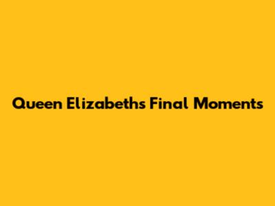 Queen Elizabeth's Final Moments