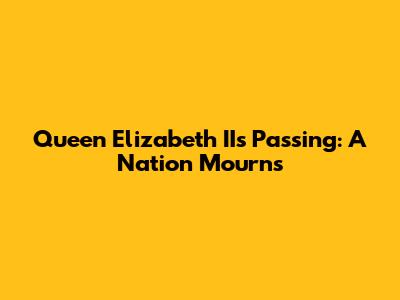 Queen Elizabeth II's Passing: A Nation Mourns
