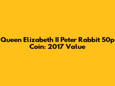 Queen Elizabeth II Peter Rabbit 50p Coin: 2017 Value
