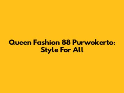 Queen Fashion 88 Purwokerto: Style For All