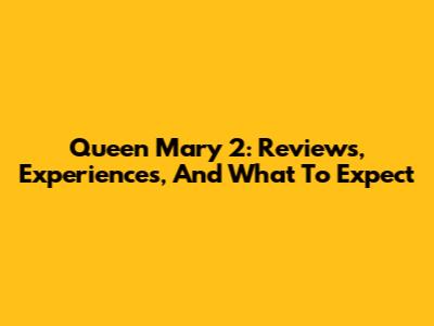 Queen Mary 2: Reviews, Experiences, And What To Expect