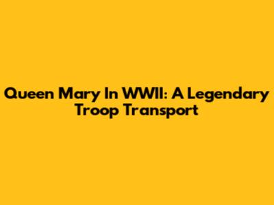 Queen Mary In WWII: A Legendary Troop Transport