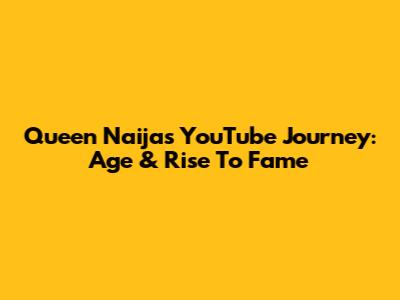 Queen Naija's YouTube Journey: Age & Rise To Fame