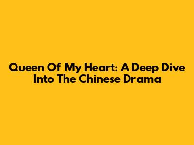 Queen Of My Heart: A Deep Dive Into The Chinese Drama