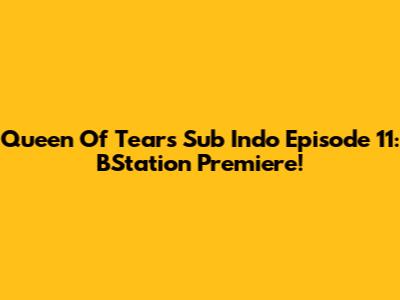 Queen Of Tears Sub Indo Episode 11: BStation Premiere!