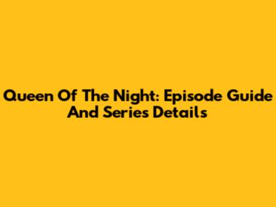 Queen Of The Night: Episode Guide And Series Details