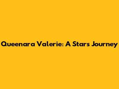 Queenara Valerie: A Star's Journey