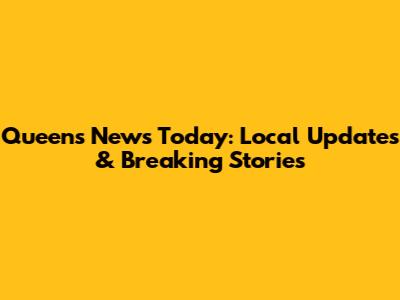 Queens News Today: Local Updates & Breaking Stories