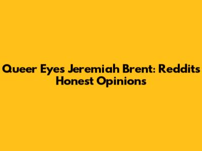 Queer Eye's Jeremiah Brent: Reddit's Honest Opinions