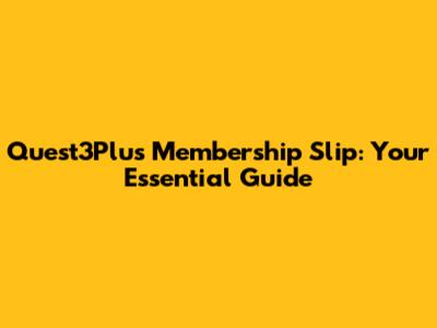 Quest3Plus Membership Slip: Your Essential Guide