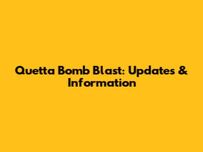 Quetta Bomb Blast: Updates & Information
