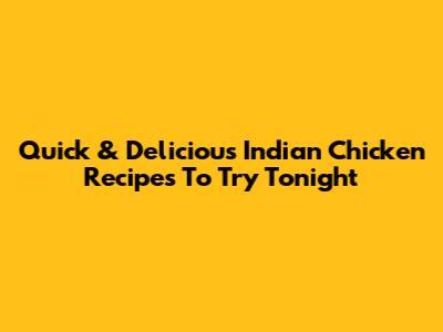 Quick & Delicious Indian Chicken Recipes To Try Tonight