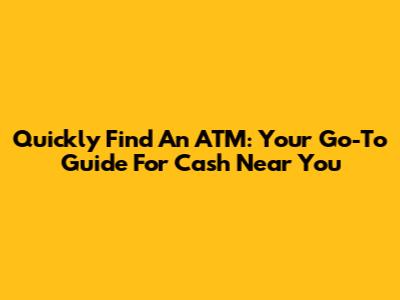 Quickly Find An ATM: Your Go-To Guide For Cash Near You