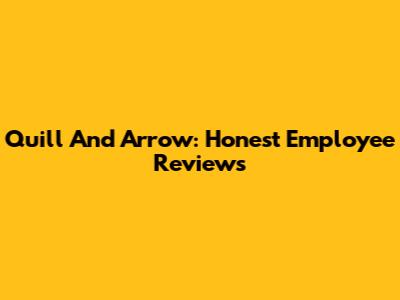 Quill And Arrow: Honest Employee Reviews