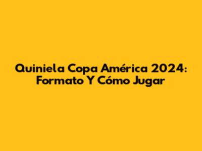 Quiniela Copa América 2024: Formato Y Cómo Jugar
