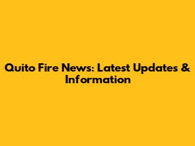 Quito Fire News: Latest Updates & Information