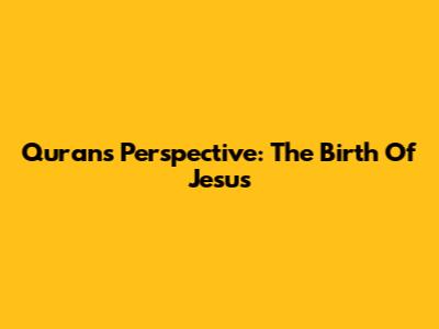 Quran's Perspective: The Birth Of Jesus