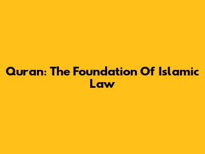 Quran: The Foundation Of Islamic Law