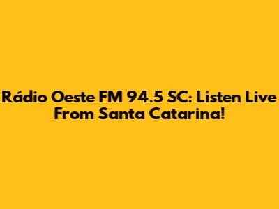 Rádio Oeste FM 94.5 SC: Listen Live From Santa Catarina!