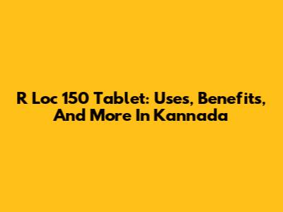 R Loc 150 Tablet: Uses, Benefits, And More In Kannada