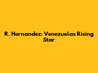 R. Hernandez: Venezuela's Rising Star