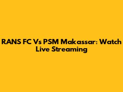 RANS FC Vs PSM Makassar: Watch Live Streaming