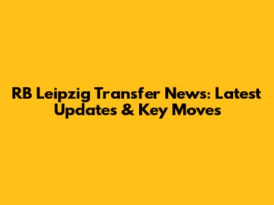 RB Leipzig Transfer News: Latest Updates & Key Moves