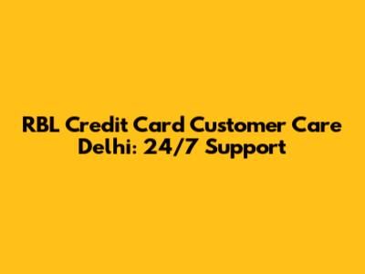 RBL Credit Card Customer Care Delhi: 24/7 Support
