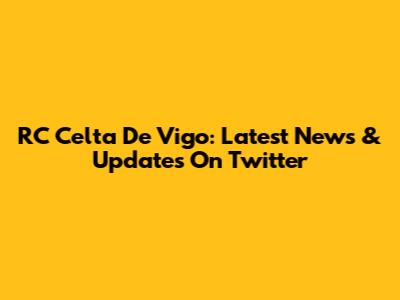 RC Celta De Vigo: Latest News & Updates On Twitter