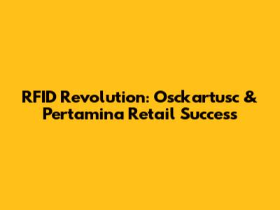 RFID Revolution: Osckartusc & Pertamina Retail Success
