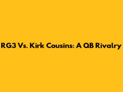 RG3 Vs. Kirk Cousins: A QB Rivalry