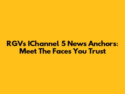 RGV's IChannel 5 News Anchors: Meet The Faces You Trust