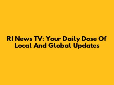 RI News TV: Your Daily Dose Of Local And Global Updates