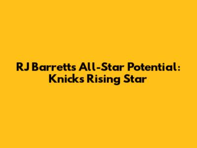 RJ Barrett's All-Star Potential: Knicks' Rising Star