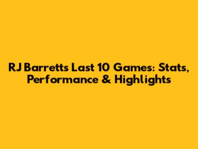 RJ Barrett's Last 10 Games: Stats, Performance & Highlights