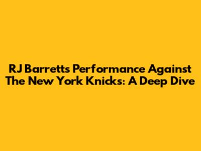 RJ Barrett's Performance Against The New York Knicks: A Deep Dive